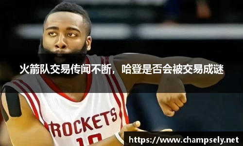 火箭队交易传闻不断，哈登是否会被交易成谜