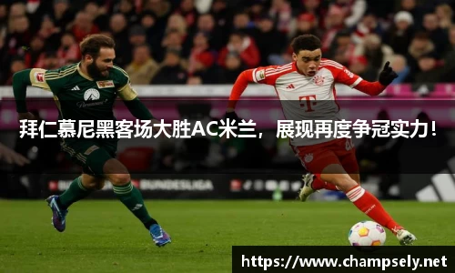 拜仁慕尼黑客场大胜AC米兰，展现再度争冠实力！