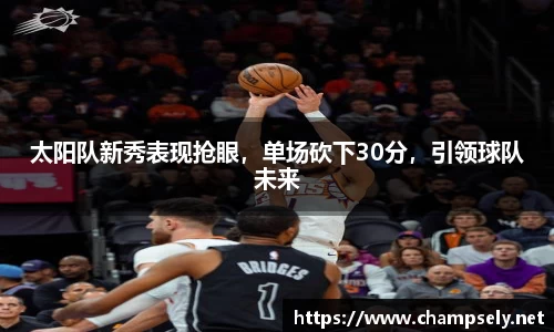 太阳队新秀表现抢眼，单场砍下30分，引领球队未来