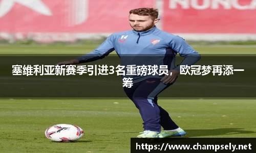 塞维利亚新赛季引进3名重磅球员，欧冠梦再添一筹