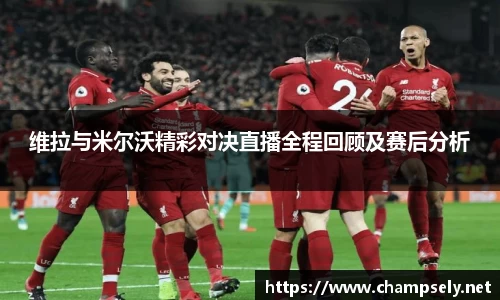 维拉与米尔沃精彩对决直播全程回顾及赛后分析