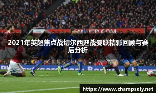 2021年英超焦点战切尔西迎战曼联精彩回顾与赛后分析