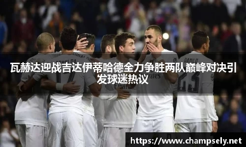 瓦赫达迎战吉达伊蒂哈德全力争胜两队巅峰对决引发球迷热议