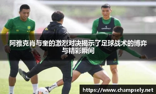 阿雅克肖与奎的激烈对决揭示了足球战术的博弈与精彩瞬间