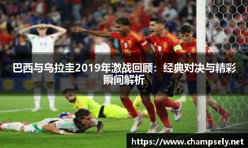 巴西与乌拉圭2019年激战回顾：经典对决与精彩瞬间解析