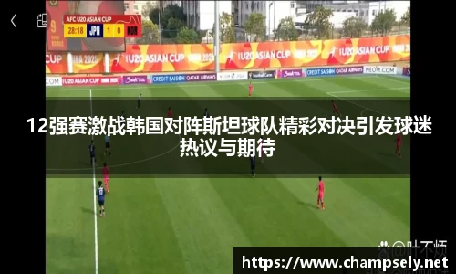 12强赛激战韩国对阵斯坦球队精彩对决引发球迷热议与期待