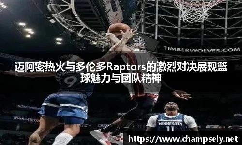 迈阿密热火与多伦多Raptors的激烈对决展现篮球魅力与团队精神