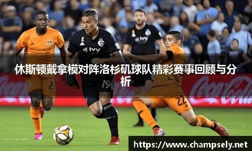 休斯顿戴拿模对阵洛杉矶球队精彩赛事回顾与分析