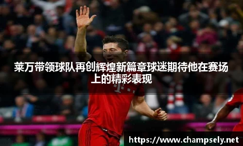 莱万带领球队再创辉煌新篇章球迷期待他在赛场上的精彩表现