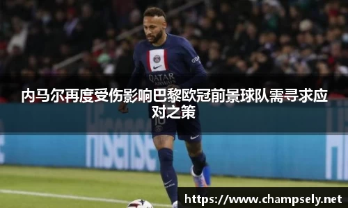 内马尔再度受伤影响巴黎欧冠前景球队需寻求应对之策