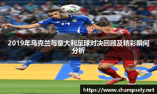 2019年乌克兰与意大利足球对决回顾及精彩瞬间分析