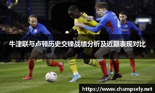 牛津联与卢顿历史交锋战绩分析及近期表现对比