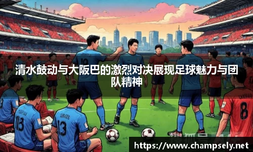 清水鼓动与大阪巴的激烈对决展现足球魅力与团队精神