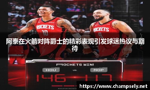 阿泰在火箭对阵爵士的精彩表现引发球迷热议与期待