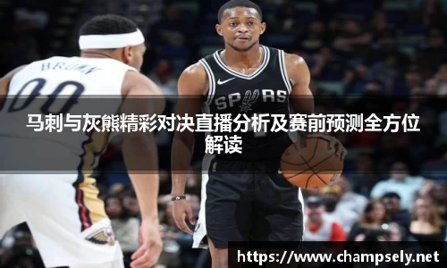 马刺与灰熊精彩对决直播分析及赛前预测全方位解读