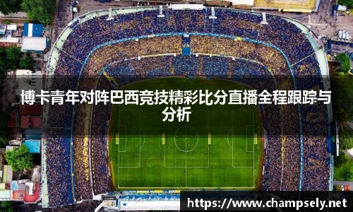 博卡青年对阵巴西竞技精彩比分直播全程跟踪与分析