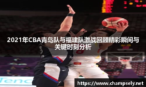 2021年CBA青岛队与福建队激战回顾精彩瞬间与关键时刻分析