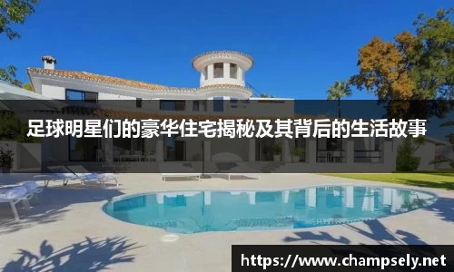 足球明星们的豪华住宅揭秘及其背后的生活故事