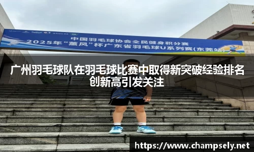 广州羽毛球队在羽毛球比赛中取得新突破经验排名创新高引发关注