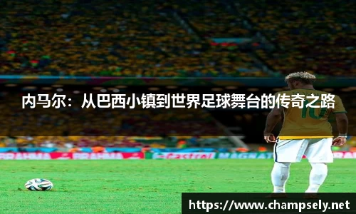 内马尔：从巴西小镇到世界足球舞台的传奇之路